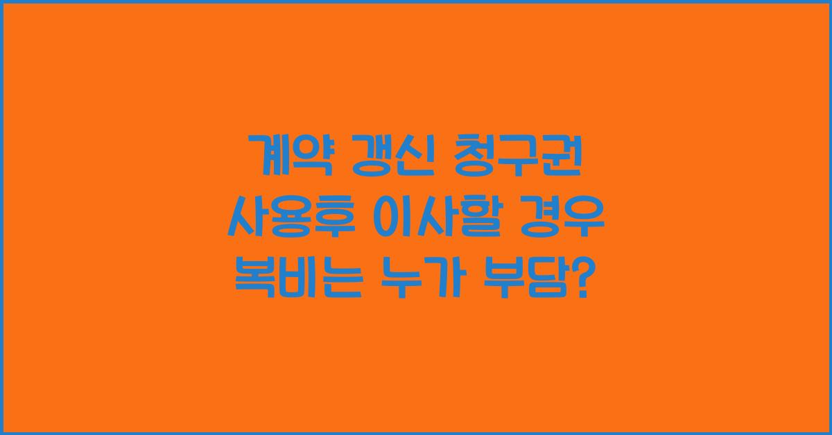 계약 갱신 청구권 사용후 이사할경우 복비는 누가 부담