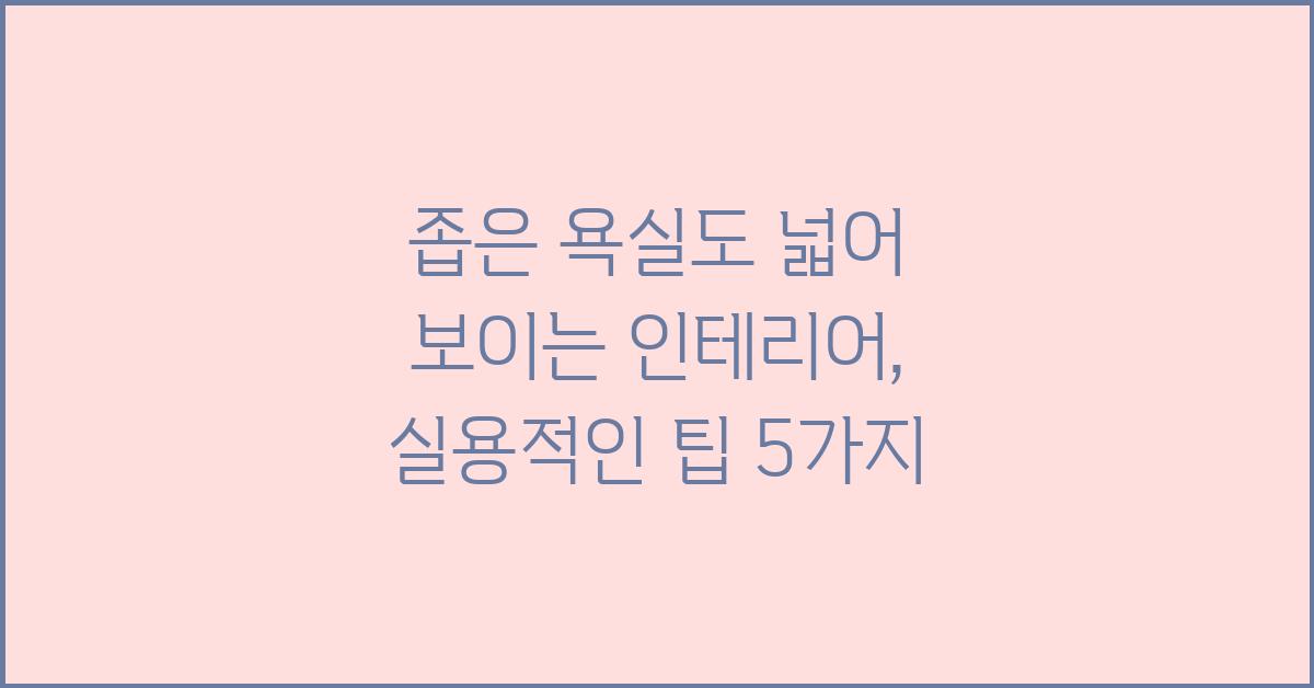 좁은 욕실도 넓어 보이는 인테리어