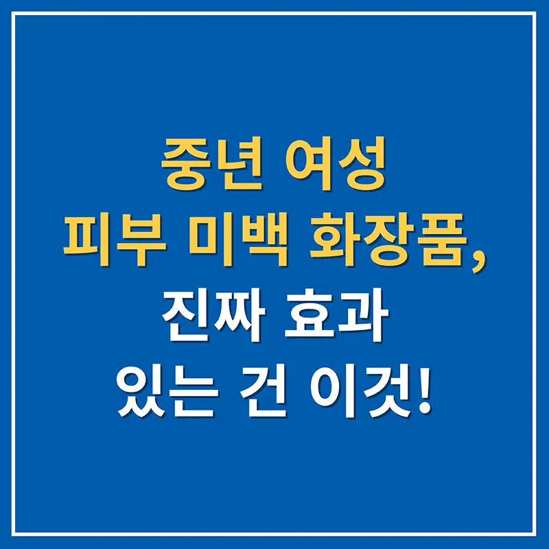 중년 여성 피부 미백 화장품, 진짜 효과 있는 건 이것!