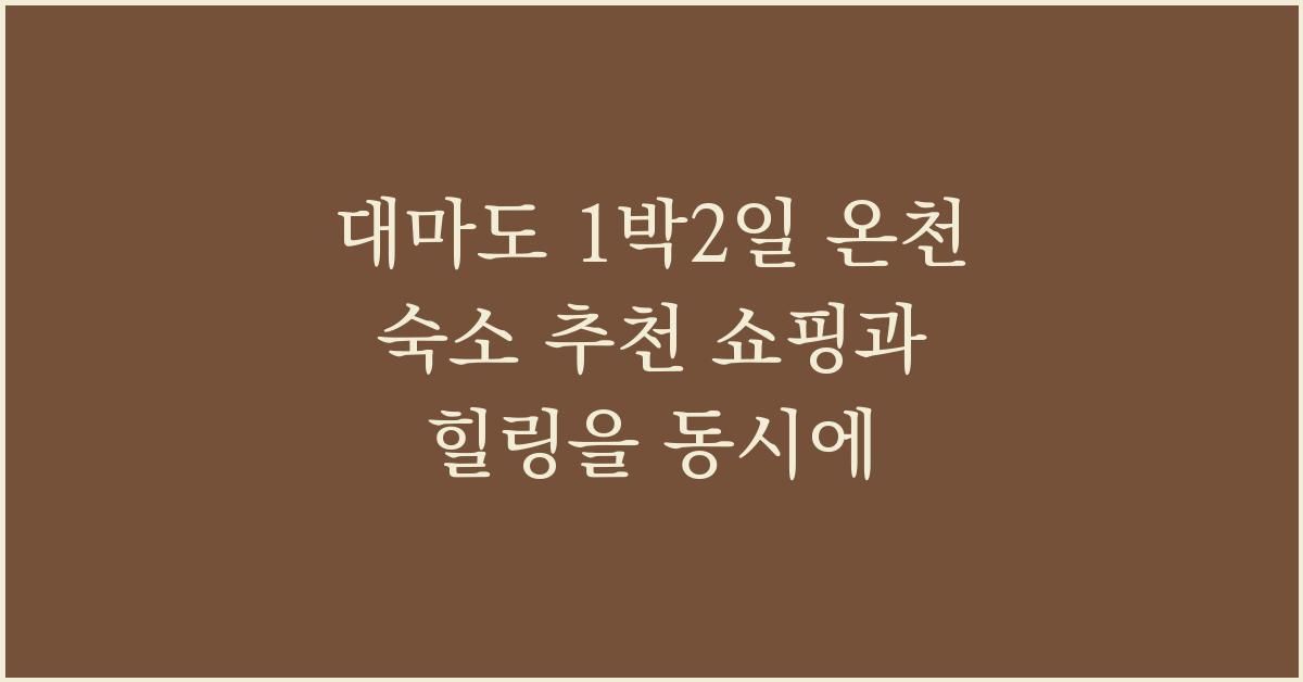 대마도 1박2일 온천 숙소 추천 쇼핑과 힐링을 동시에