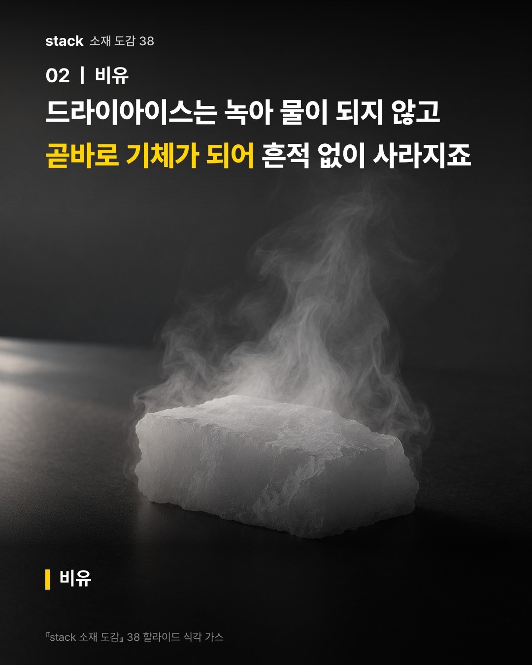 드라이아이스는 녹아 물이 되지 않고 곧바로 기체가 되어 흔적 없이 사라지죠 (비유)