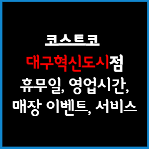 코스트코 대구 혁신도시점 휴무일, 영업시간, 매장서비스, 매장이벤트