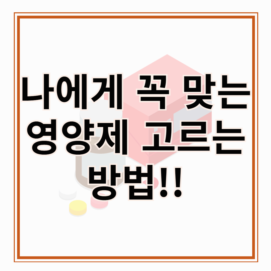 나에게 꼭 맞는 영양제 고르는 방법 , 영양제 어떻게 선택하면 좋을까요