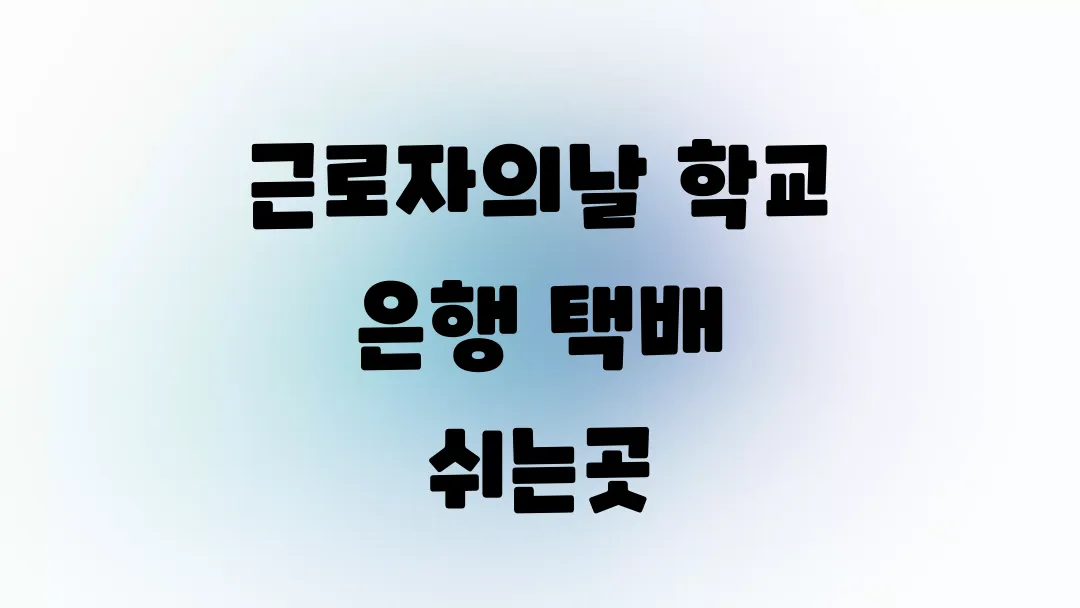 근로자의날 학교 은행 택배 쉬나요?