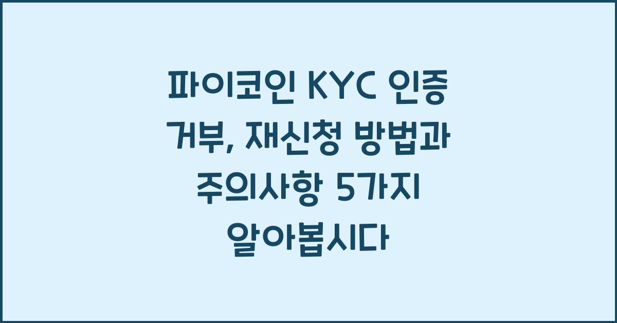 파이코인 KYC 인증 거부: 재신청 방법 및 주의사항 5가지