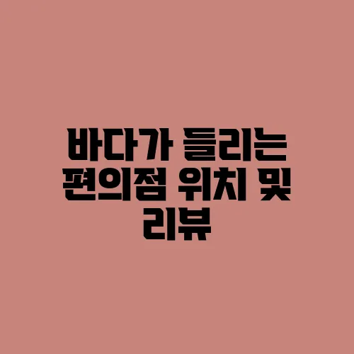 바다가 들리는 편의점 위치 및 리뷰