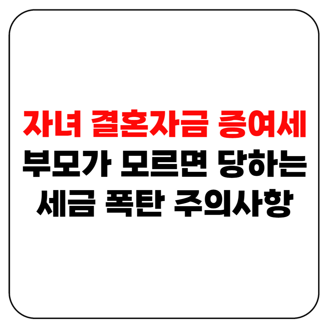 자녀 결혼자금 증여세, 부모가 모르면 당하는 세금 폭탄 주의사항