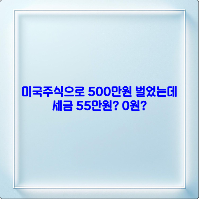 미국주식으로 500만원 벌었는데 세금 55만원? 0원?