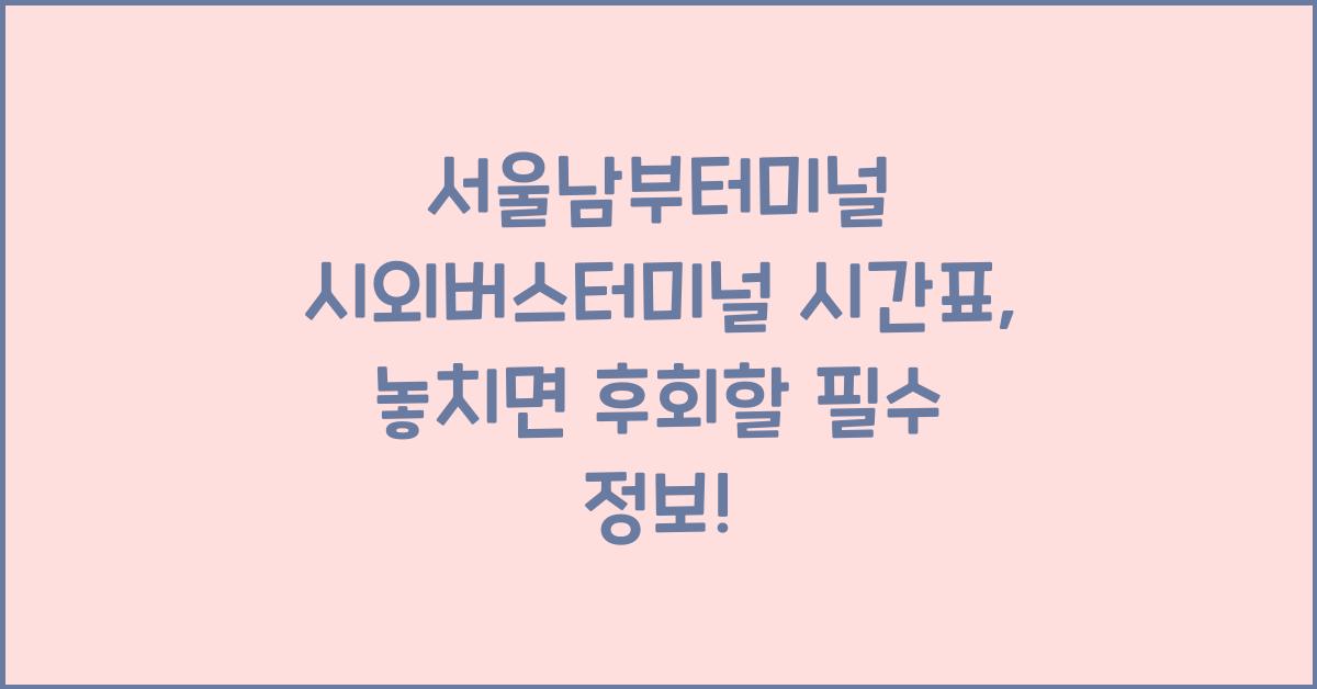 서울남부터미널 시외버스터미널 시간표