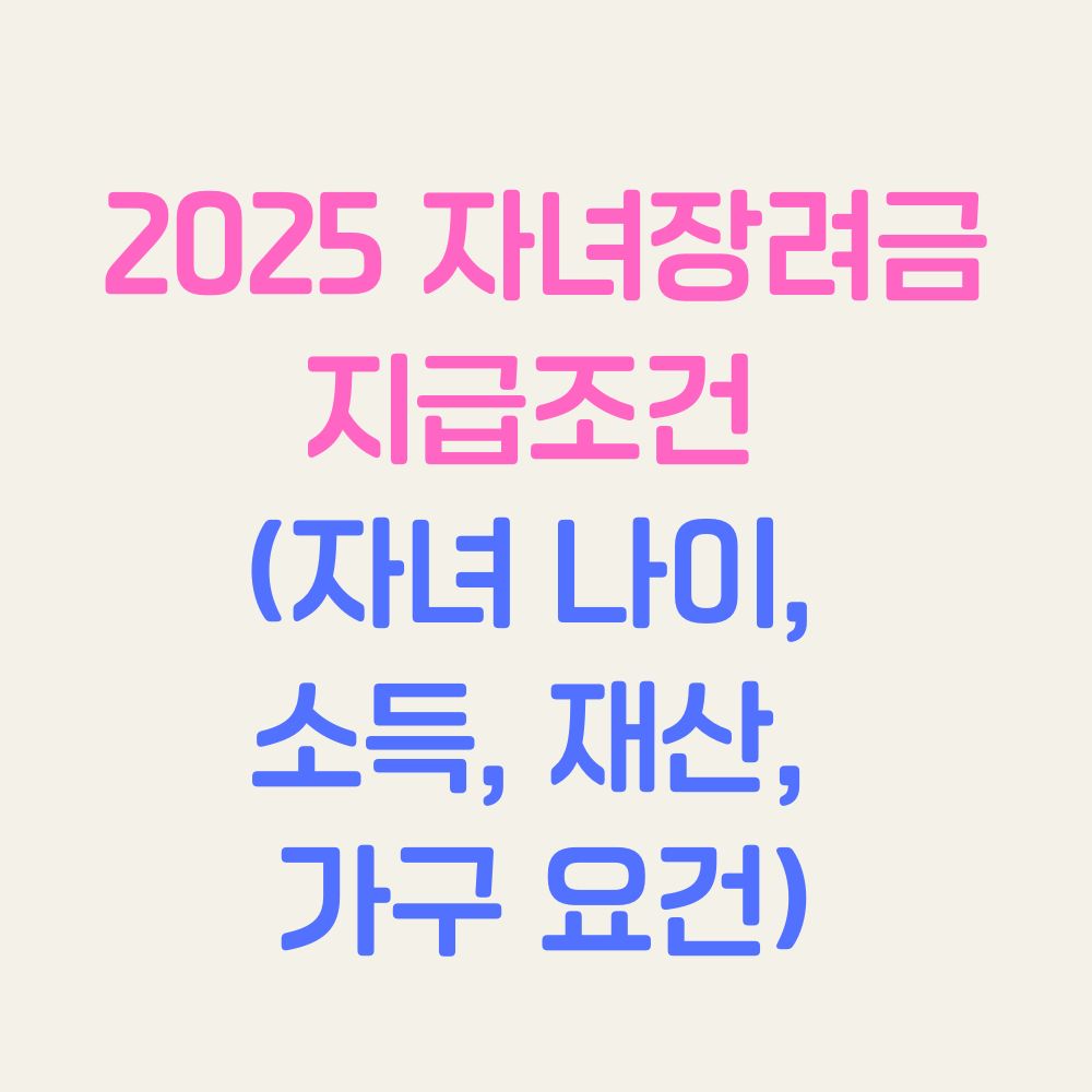 2025 자녀장려금 지급조건은 자녀 나이, 소득, 재산, 가구 요건