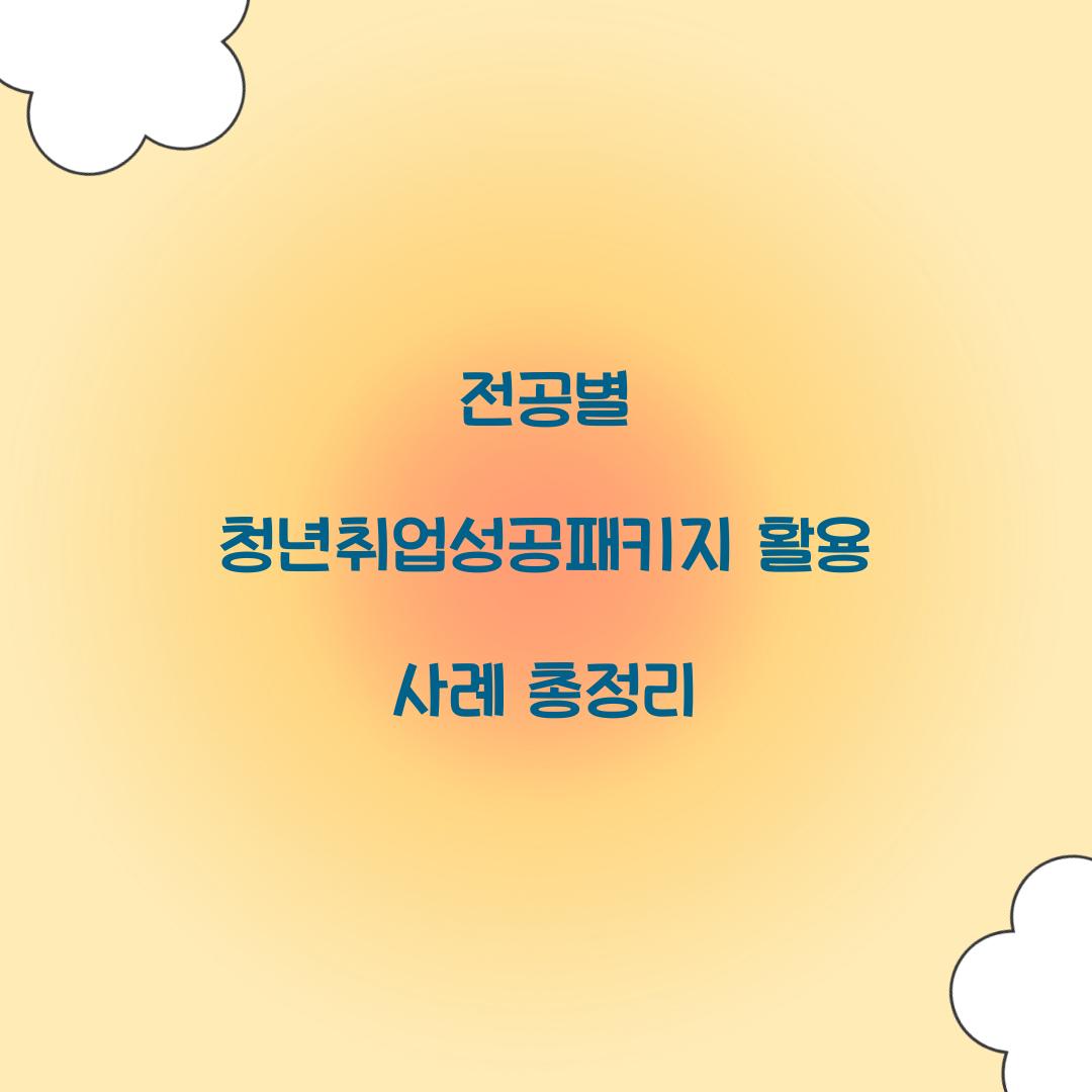 전공별 청년취업성공패키지 활용 사례