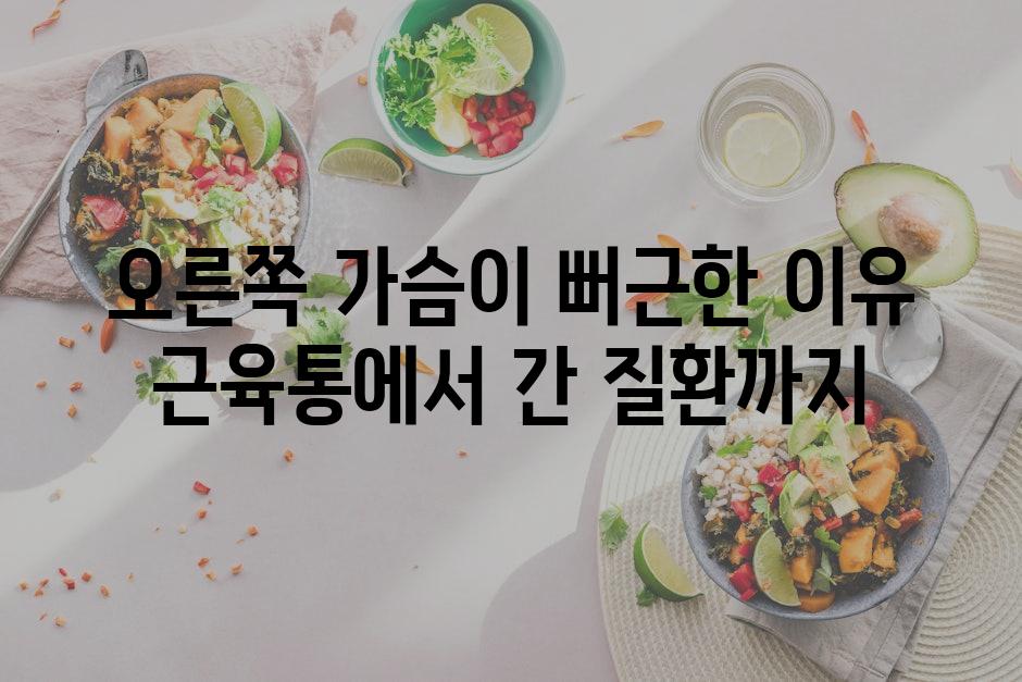 오른쪽 가슴이 뻐근한 이유 근육통에서 간 질환까지
