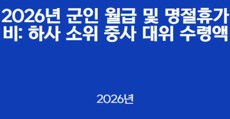 2026년 군인 월급 및 명절휴가비: 하사 소위 중사 대위 수령액