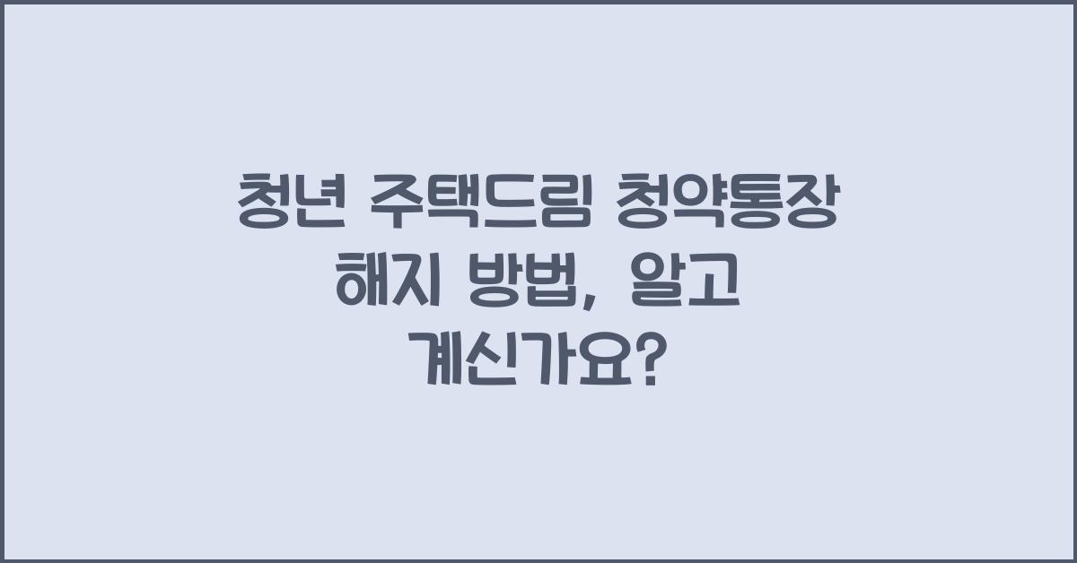 청년 주택드림 청약통장 해지 방법