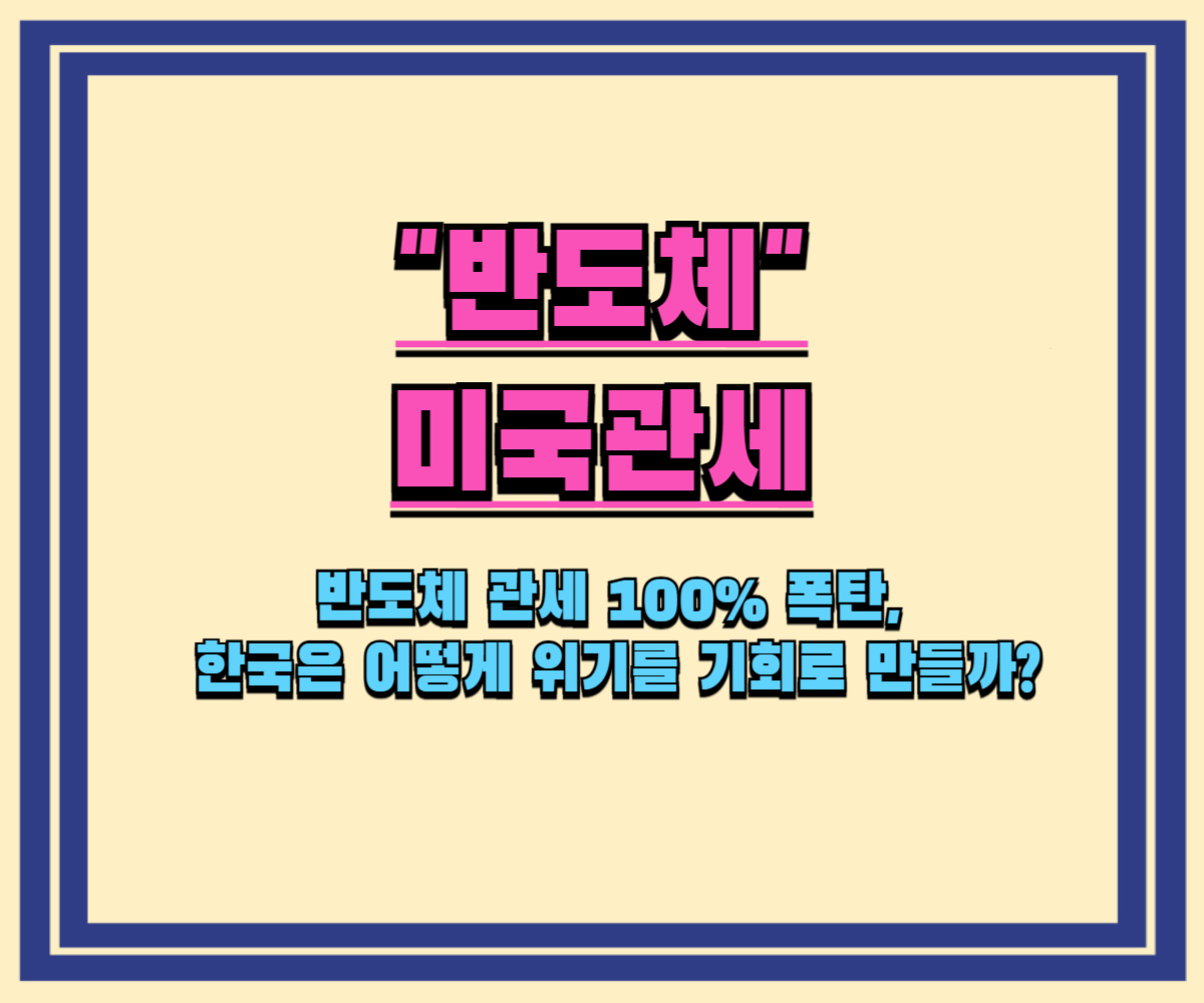 반도체 관세 100% 폭탄, 한국은 어떻게 위기를 기회로 만들까