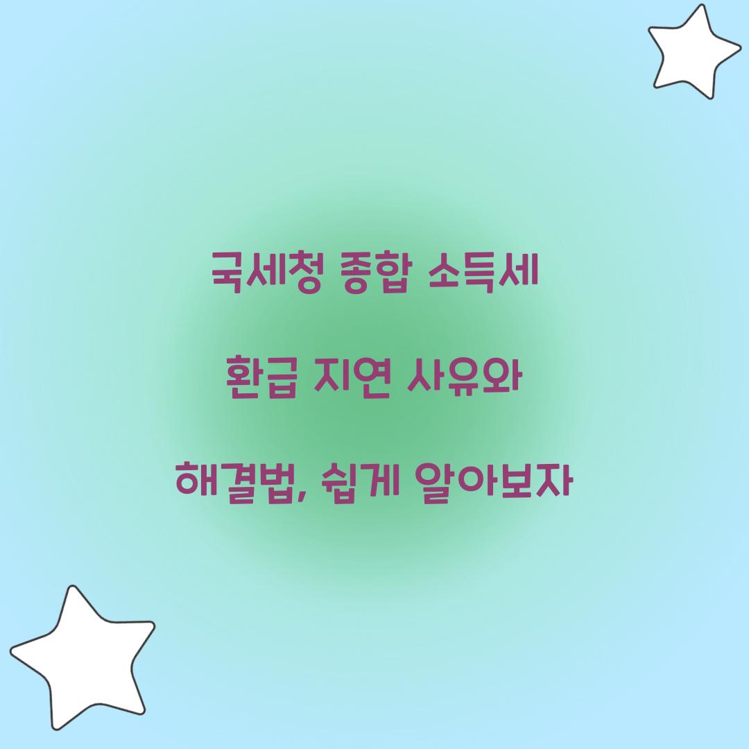 국세청 종합 소득세 환급 지연 사유와 해결법
