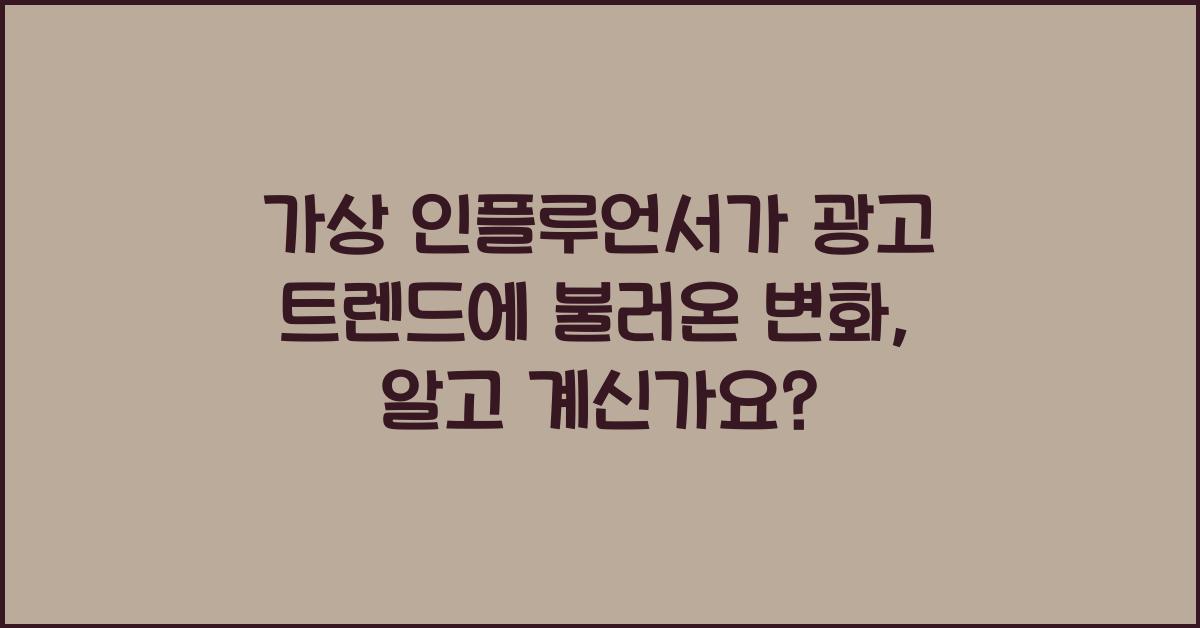 가상 인플루언서가 광고 트렌드에 불러온 변화