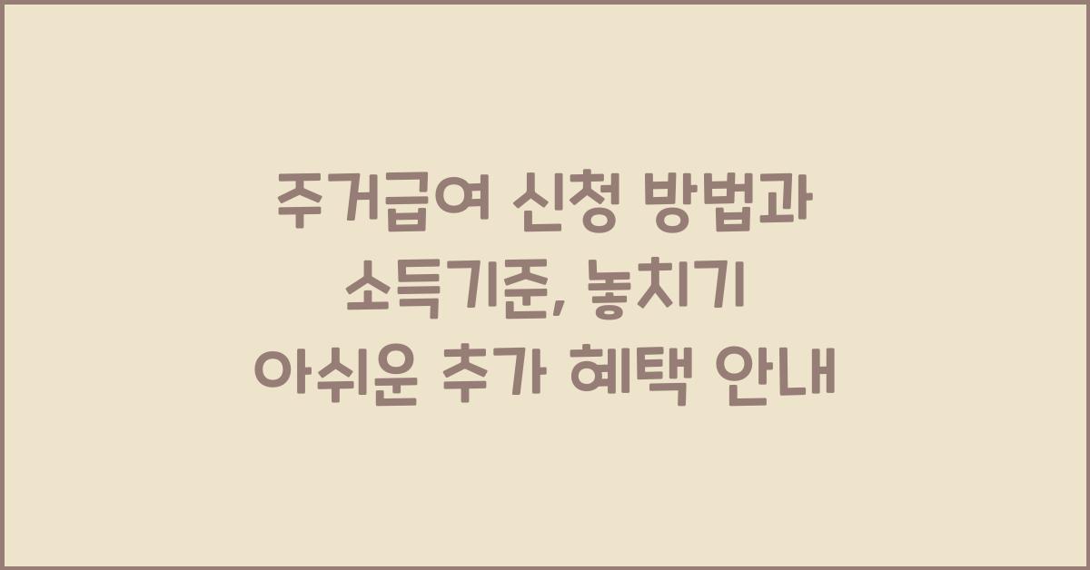 주거급여 신청 방법과 소득기준, 꼼꼼히 챙기면 추가 혜택도 가능