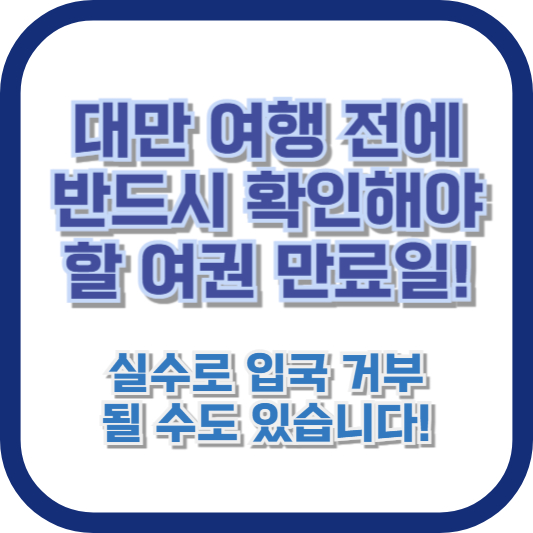 대만 여행 전에 반드시 확인해야 할 여권 만료일! 실수로 입국 거부될 수도 있습니다!