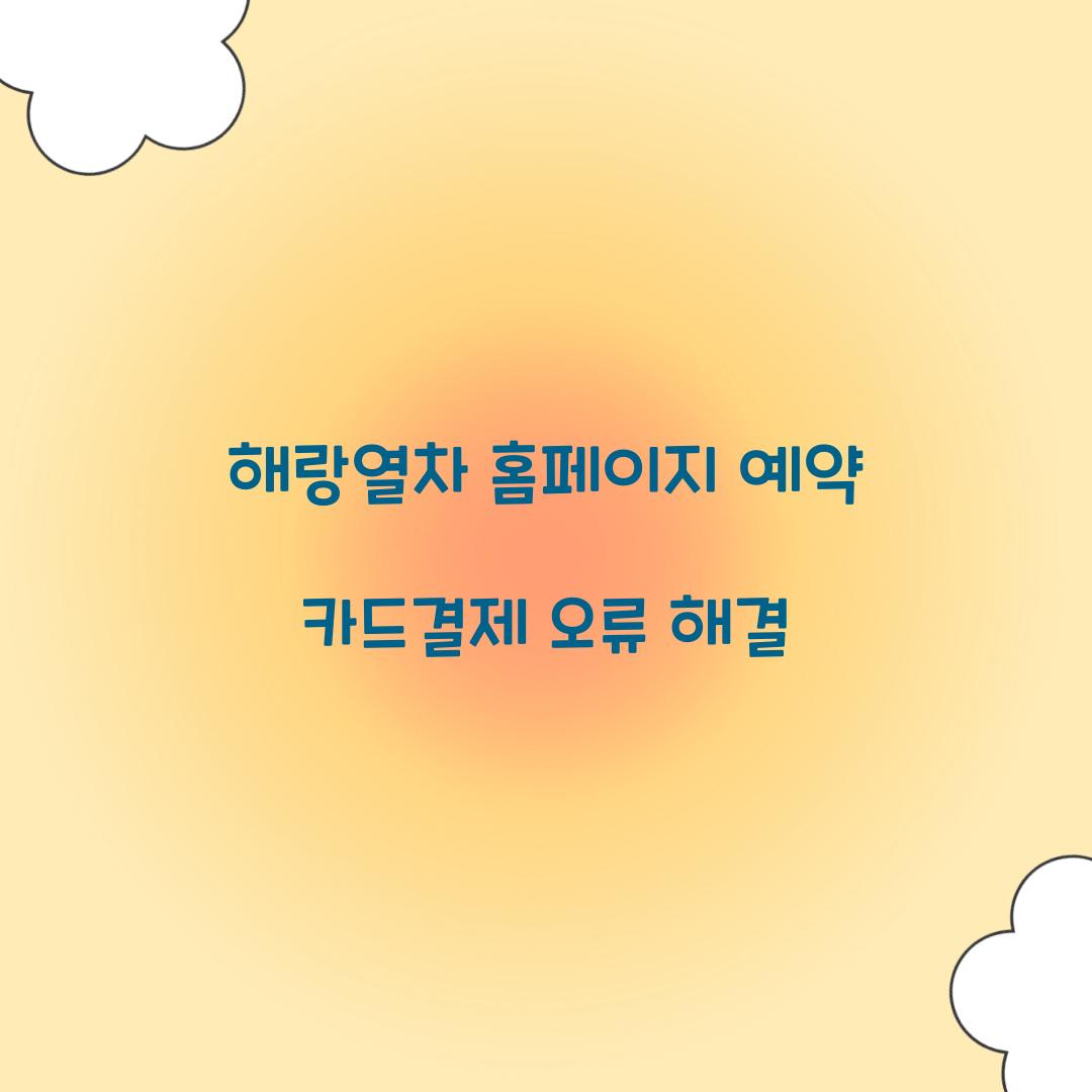 해랑열차 홈페이지 예약 카드결제 오류 해결