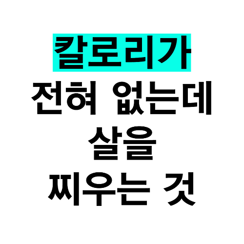 칼로리가 전혀 없는데 살찌게 만드는 것?