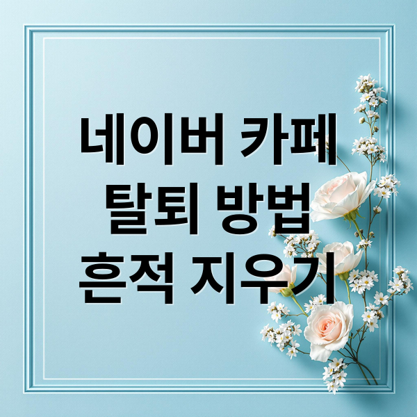 네이버 카페 탈퇴 ; 흔적까지 깔끔하게 지우는 법