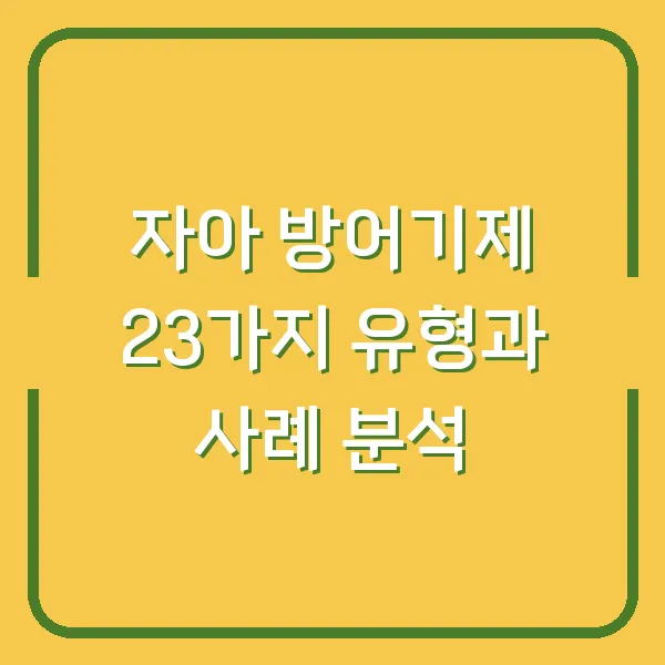 자아 방어기제 23가지 유형과 사례 분석