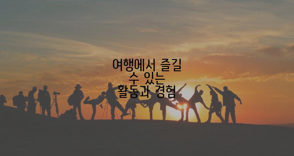 여행에서 즐길 수 있는 활동과 경험