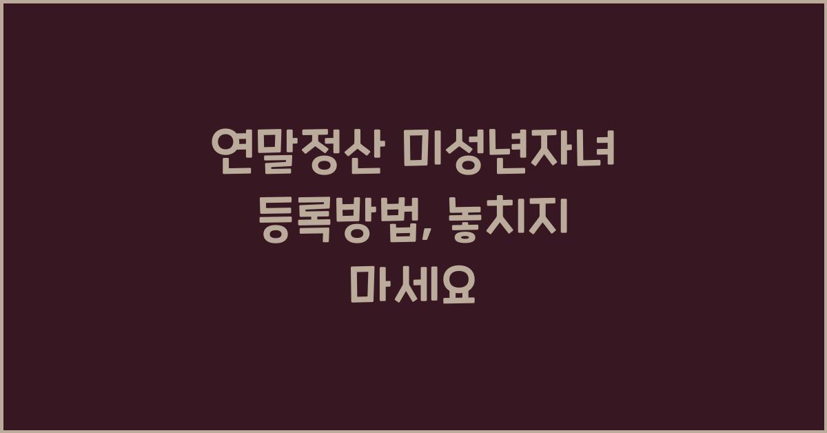 연말정산 미성년자녀 등록방법