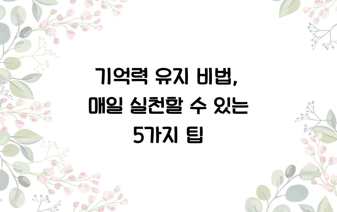 기억력 유지 비법: 매일 실천할 수 있는 간단한 팁