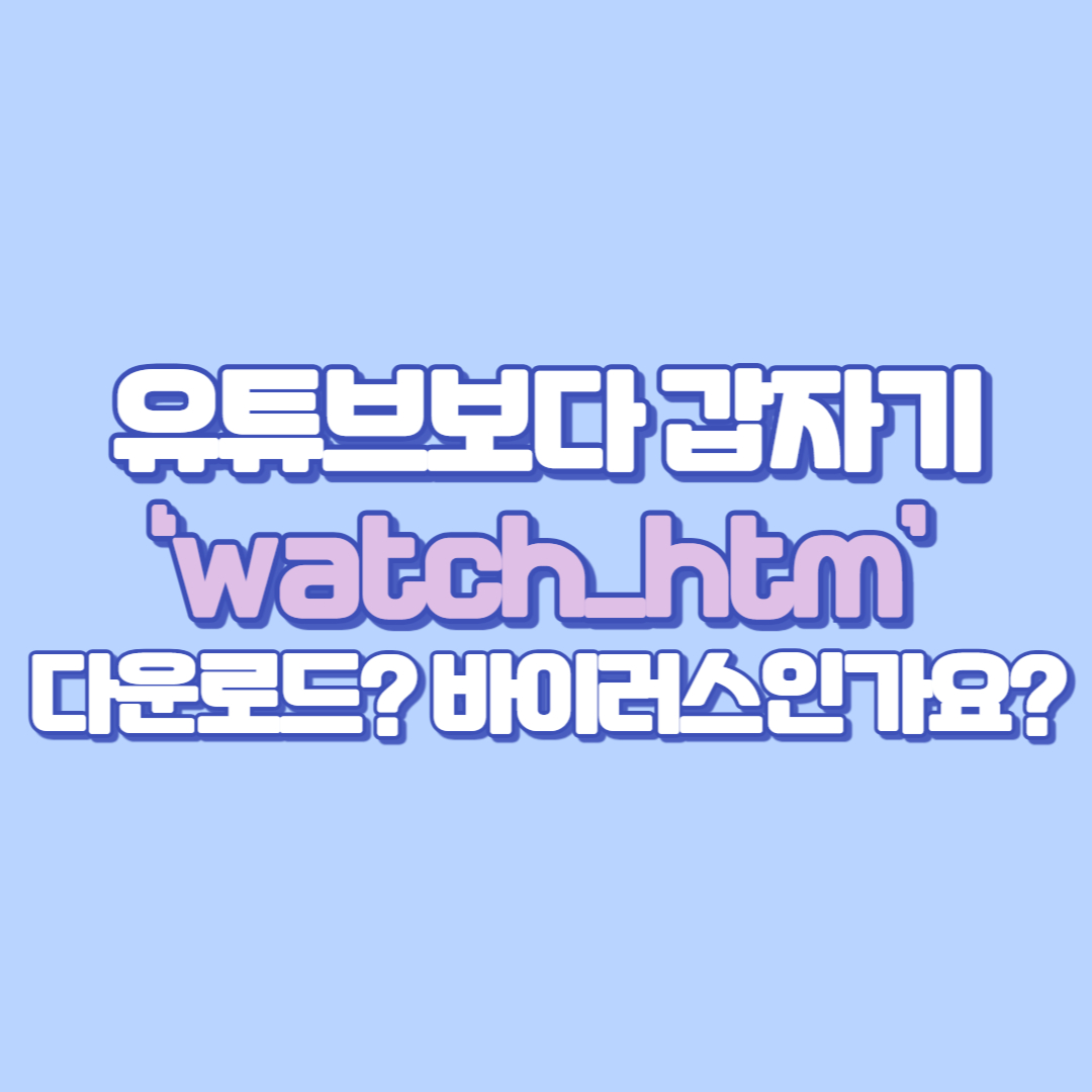 🎬 유튜브보다 갑자기 &lsquo;watch_htm&rsquo; 다운로드 바이러스인가요 해결법 알려드릴게요!