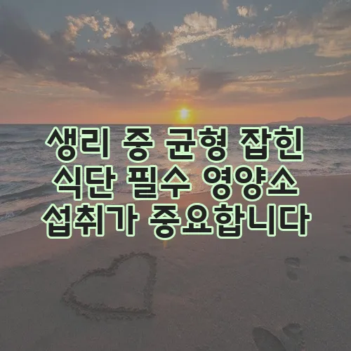 생리 중 균형 잡힌 식단 필수 영양소 섭취가 중요합니다