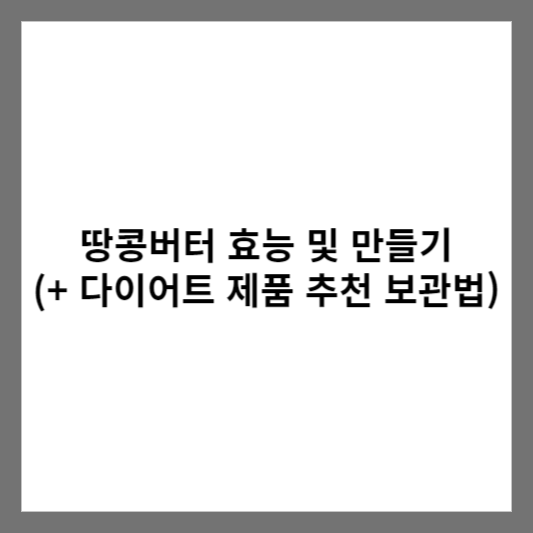 땅콩버터 효능 및 만들기 (+ 다이어트 제품 추천 보관법)