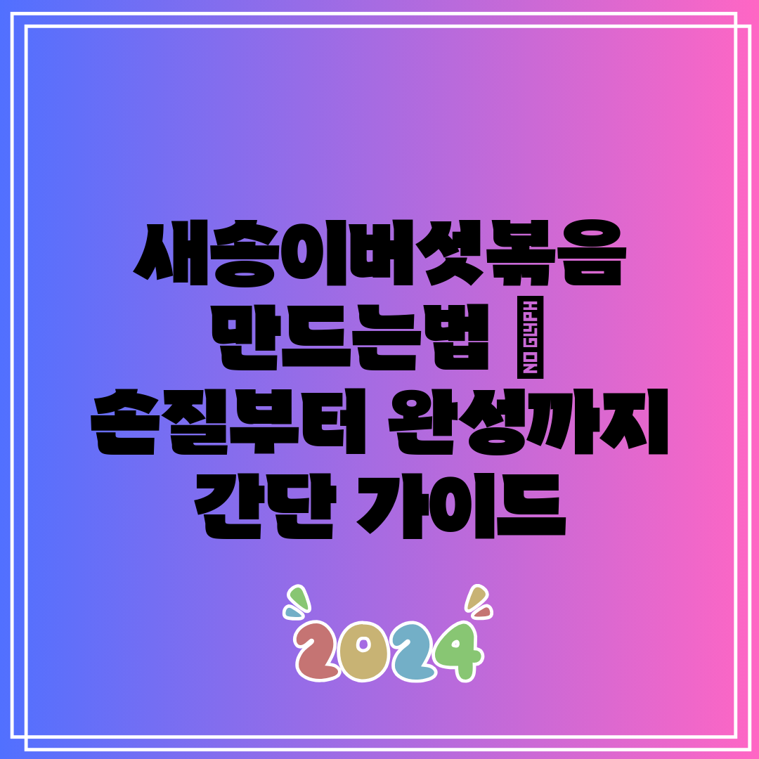 새송이버섯볶음 만드는법 손질부터 완성까지 간단 가이드