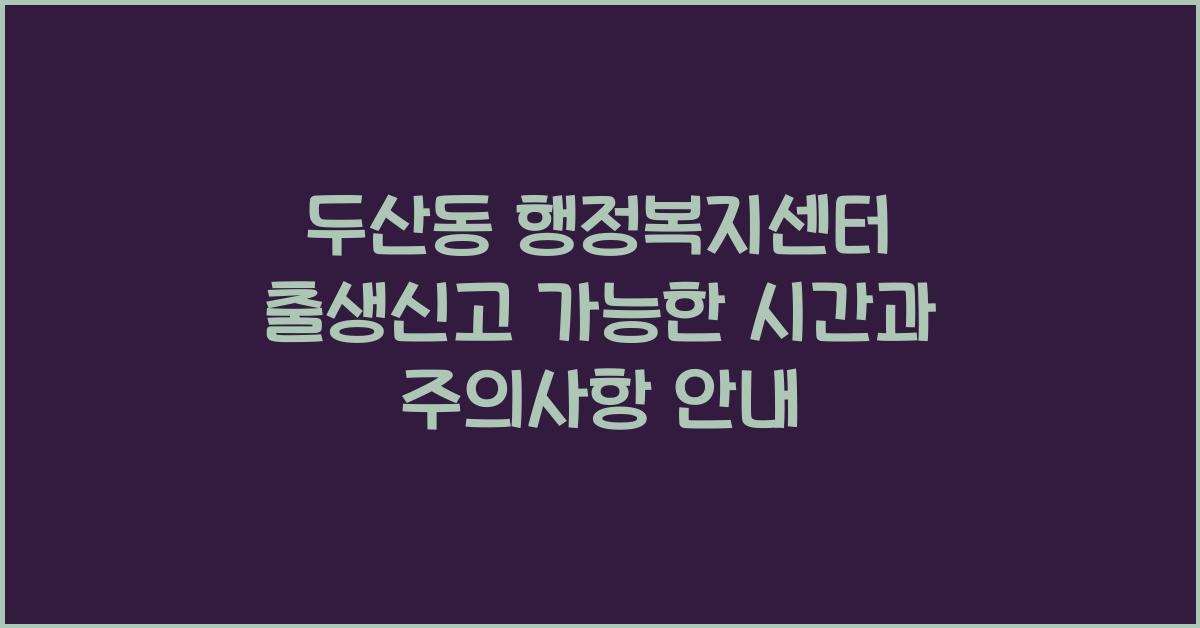 두산동 행정복지센터 출생신고 가능한 시간