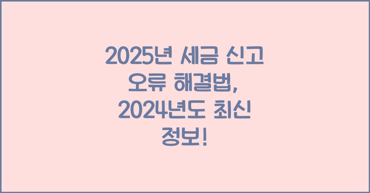 2025년 세금 신고 오류 해결법