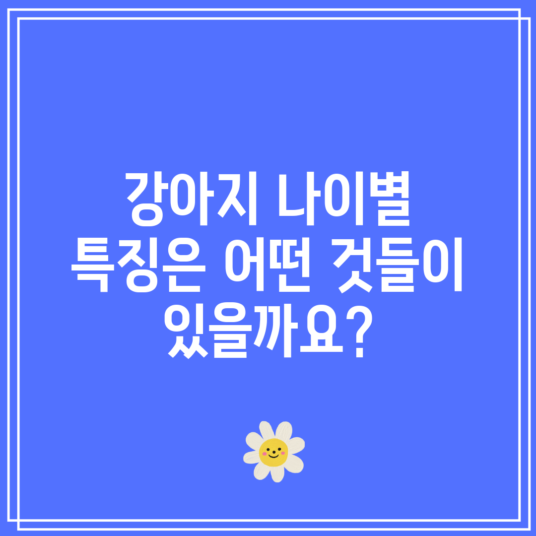 강아지 나이별 특징은 어떤 것들이 있을까요