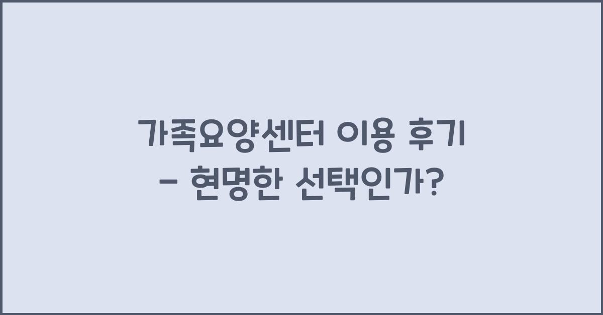 가족요양 센터 이용 후기