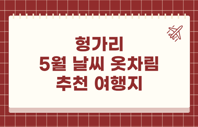 헝가리 5월 날씨 옷차림 추천 여행지