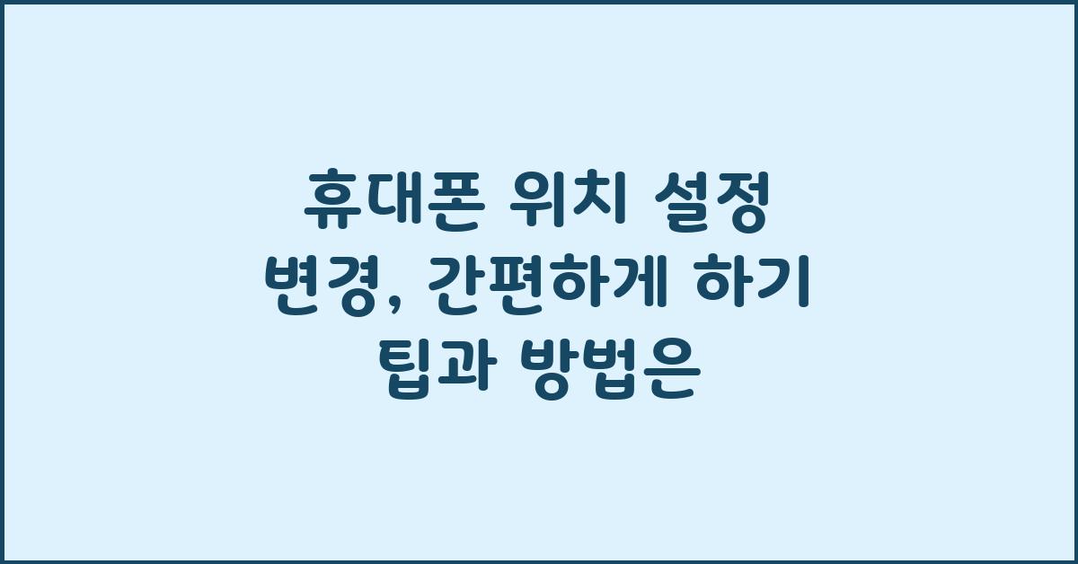 휴대폰 위치 설정 변경, 간편하게 하기