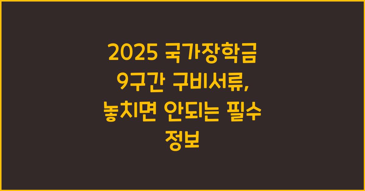 2025 국가장학금 9구간 구비서류