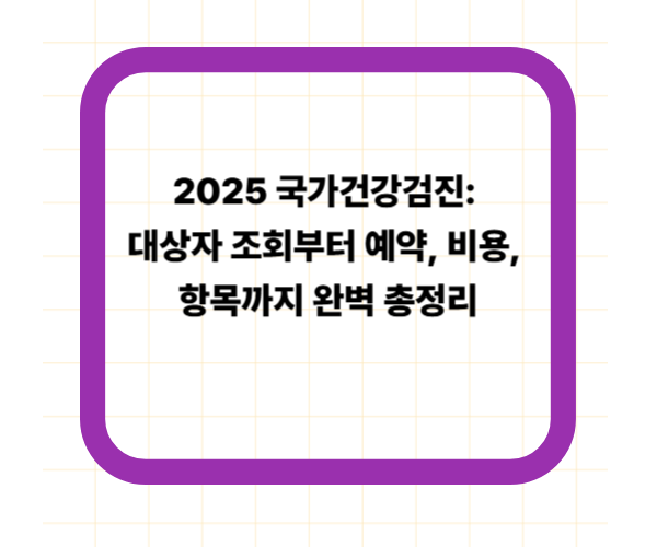 2025 국가건강검진: 대상자 조회부터 예약, 비용, 항목까지 완벽 총정리