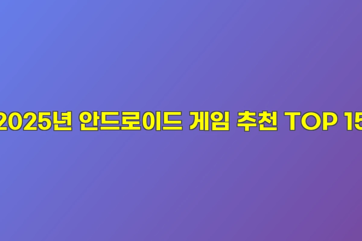 2025년 안드로이드 게임 추천 TOP 15