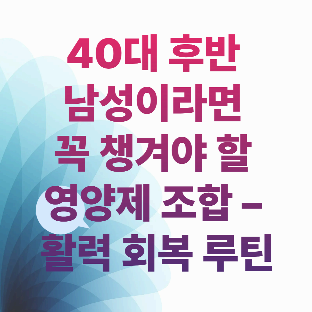 40대 후반 남성이라면 꼭 챙겨야 할 영양제 조합 &ndash; 활력 회복 루틴