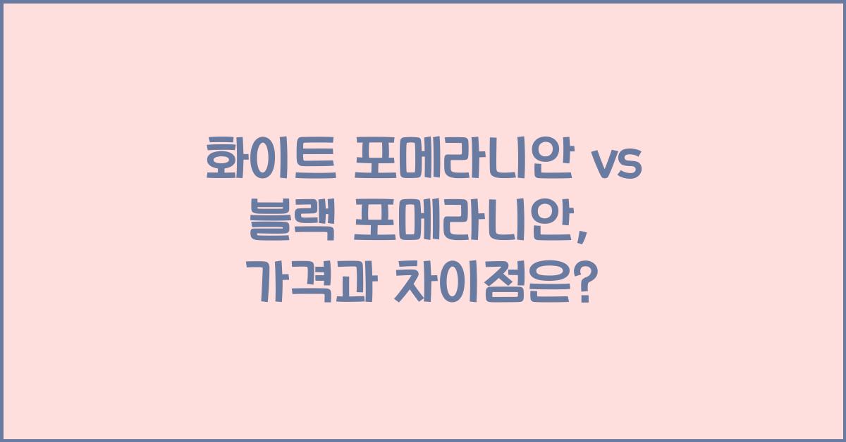 화이트 포메라니안 vs 블랙 포메라니안, 차이점과 가격 비교