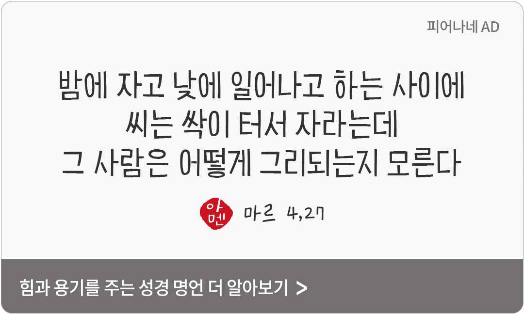 밤에 자고 낮에 일어나고 하는 사이에 씨는 싹이 터서 자라는데, 그 사람은 어떻게 그리되는지 모른다. (마르 4,27)