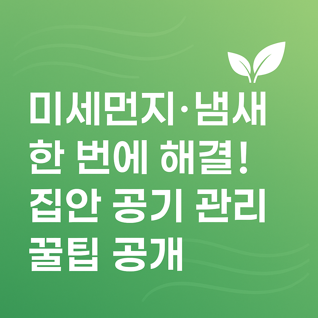 미세먼지·냄새 한 번에 해결! 집안 공기 관리 꿀팁 공개