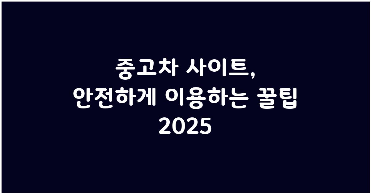 중고차 사이트, 안전하게 이용하는 꿀팁