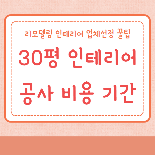 30평 아파트 인테리어 공사 비용 공사기간