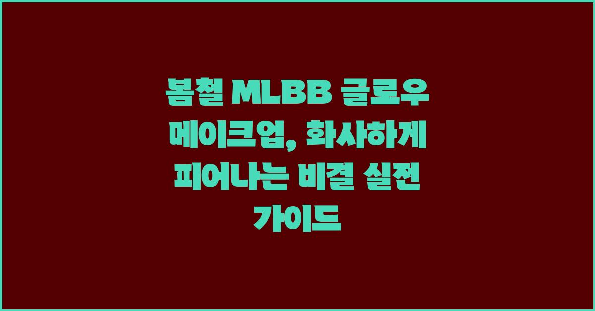 봄철 MLBB 글로우 메이크업, 화사하게 피어나다